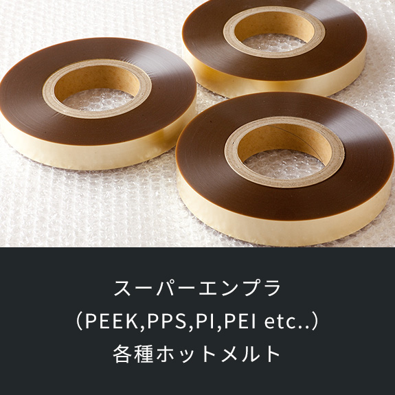 スーパーエンプラ （PEEK,PPS,PI,PEI etc..） 各種ホットメルト